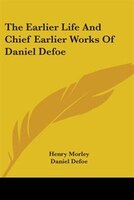 The Earlier Life And Chief Earlier Works Of Daniel Defoe