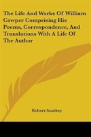 The Life And Works Of William Cowper Comprising His Poems, Correspondence, And Translations With A Life Of The Author