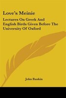 Love's Meinie: Lectures On Greek And English Birds Given Before The University Of Oxford