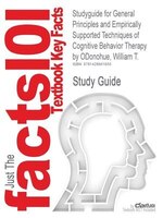 Studyguide For General Principles And Empirically Supported Techniques Of Cognitive Behavior Therapy By William T. Odonohue, Isbn