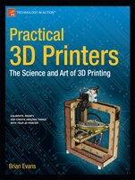 Practical 3D Printers: The Science and Art of 3D Printing