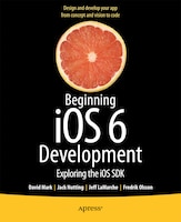 Beginning iOS 6 Development: Exploring the iOS SDK