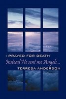 Instead He Sent Me Angels...: I Prayed For Death