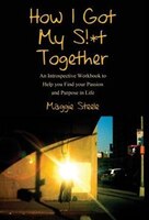 How I Got My S!*t Together: An Introspective Workbook To Help You Find Your Passion And Purpose In Life