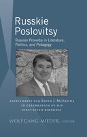 Russkie Poslovitsy: Russian Proverbs in Literature, Politics, and Pedagogy- Festschrift for Kevin J. McKenna in Celebration of His Sixty-Fifth Birthda