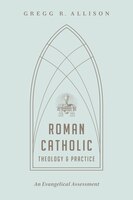 Roman Catholic Theology and Practice: An Evangelical Assessment