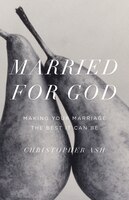Married For God: Making Your Marriage The Best It Can Be