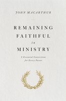 Remaining Faithful In Ministry: 9 Essential Convictions For Every Pastor