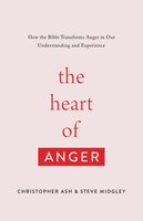 The Heart Of Anger: How The Bible Transforms Anger In Our Understanding And Experience