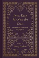 Jesus, Keep Me Near The Cross: Experiencing The Passion And Power Of Easter