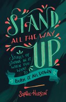 Stand All The Way Up: Stories Of Staying In It When You Want To Burn It All Down