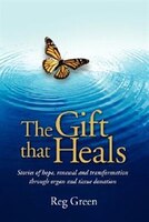 The Gift That Heals: Stories of Hope, Renewal and Transformation Through Organ and Tissue Donation