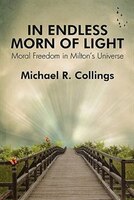 In Endless Morn Of Light: Moral Freedom In Milton's Universe