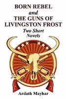 Born Rebel And The Guns Of Livingston Frost - Two Short Novels