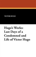 Hugo's Works: Last Days Of A Condemned And Life Of Victor Hugo