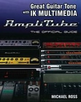 Great Guitar Tone With Ik Multimedia Amplitube: The Official Guide