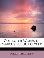 Collected Works Of Marcus Tullius Cicero