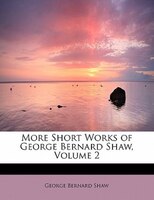 More Short Works Of George Bernard  Shaw, Volume 2