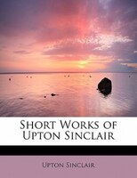 Short Works Of Upton Sinclair