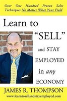 Learn to "SELL" and Stay Employed in Any Economy: Over One Hundred Proven Techniques for Sales No Matter what your Field