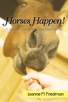 Horses Happen!: A Survival Guide for First-Time Horse Owners