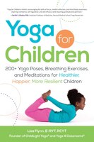 Yoga For Children: 200+ Yoga Poses, Breathing Exercises, And Meditations For Healthier, Happier, More Resilient Childr