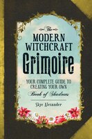The Modern Witchcraft Grimoire: Your Complete Guide To Creating Your Own Book Of Shadows