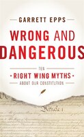 Wrong and Dangerous: Ten Right Wing Myths about Our Constitution