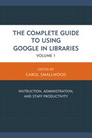 The Complete Guide to Using Google in Libraries: Instruction, Administration, and Staff Productivity (Volume 1)