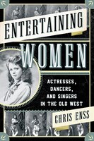 Entertaining Women: Actresses, Dancers, And Singers In The Old West