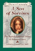 Dear Canada: A Sea of Sorrows: The Typhus Epidemic Diary of Johanna Leary, Canada East, 1847 [Hardcover]
