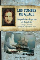 Au Canada : Les tombes de glace: L'expédition disparue de Franklin, George Chambers, le passage du Nord-Ouest, 1845