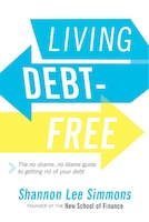 Living Debt-free: The No-shame, No-blame Guide To Getting Rid Of Your Debt