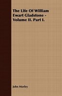 The Life Of William Ewart Gladstone - Volume II. Part I.