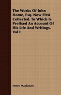 The Works Of John Home, Esq. Now First Collected. To Which Is Prefixed An Account Of His Life And Writings. Vol I