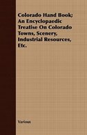 Colorado Hand Book; An Encyclopaedic Treatise on Colorado Towns, Scenery, Industrial Resources, Etc.