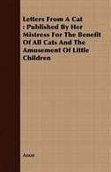 Letters from a Cat: Published by Her Mistress for the Benefit of All Cats and the Amusement of Little Children
