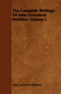 The Complete Writings of John Greenleaf Whittier: Volume I