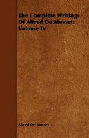 The Complete Writings Of Alfred De Musset: Volume IV