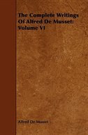 The Complete Writings Of Alfred De Musset: Volume VI