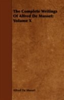 The Complete Writings Of Alfred De Musset: Volume X