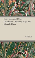 Everyman and Other Interludes - Mystery Plays and Miracle Plays