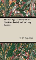 The Axe Age - A Study of the Neolithic Period and Its Long Barrows