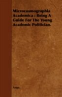 Microcosmographia Academica: Being a Guide for the Young Academic Politician.
