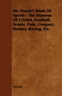 Mr. Punch's Book of Sports: The Humour of Cricket, Football, Tennis, Polo, Croquet, Hockey, Racing, Etc.