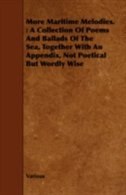 More Maritime Melodies.: A Collection of Poems and Ballads of the Sea, Together with an Appendix, Not Poetical But Wordly Wi