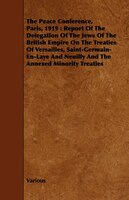 The Peace Conference, Paris, 1919: Report of the Delegation of the Jews of the British Empire on the Treaties of Versailles, Saint
