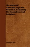 The Works of Alexnader Pope Esq. Volume II. Containing His Translations and Imitations