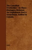 The Canadian Freeholder - In Three Dialogues Between An Englishman And A Frenchman, Settled In Canada