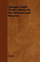 Chicago's Awful Theatre Horror by the Survivors and Rescuers